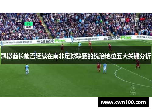 凯撒酋长能否延续在南非足球联赛的统治地位五大关键分析