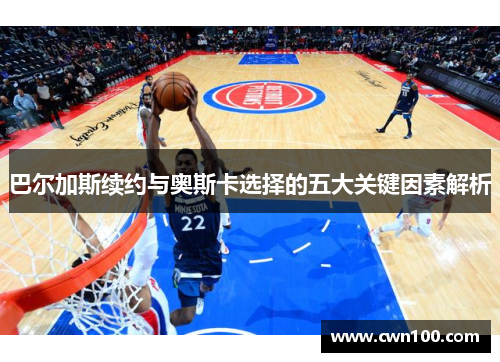 巴尔加斯续约与奥斯卡选择的五大关键因素解析
