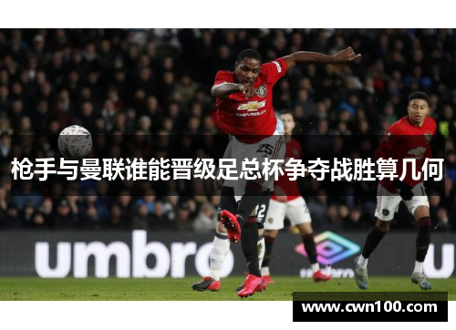 枪手与曼联谁能晋级足总杯争夺战胜算几何