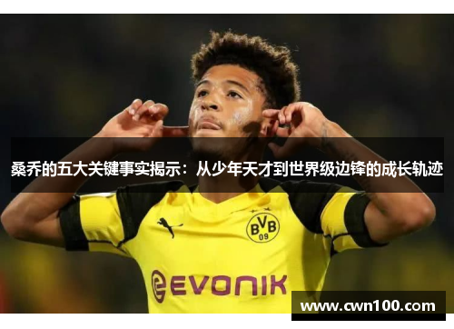 桑乔的五大关键事实揭示：从少年天才到世界级边锋的成长轨迹