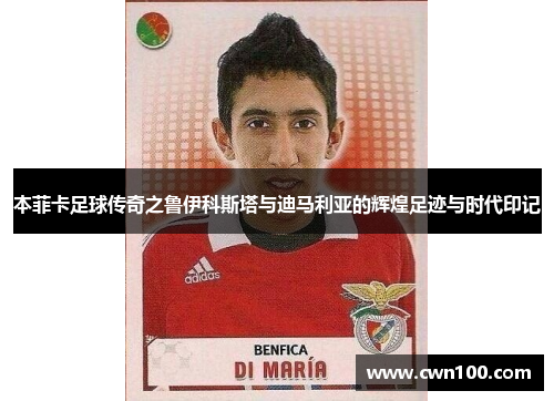 本菲卡足球传奇之鲁伊科斯塔与迪马利亚的辉煌足迹与时代印记