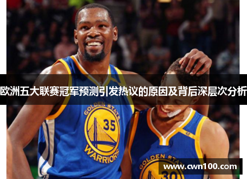 欧洲五大联赛冠军预测引发热议的原因及背后深层次分析