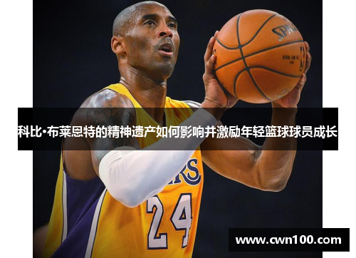 科比·布莱恩特的精神遗产如何影响并激励年轻篮球球员成长