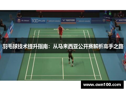羽毛球技术提升指南：从马来西亚公开赛解析高手之路