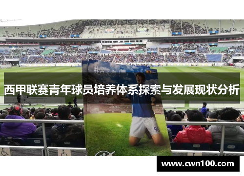 西甲联赛青年球员培养体系探索与发展现状分析 西甲联赛青年球员培养体系探索与发展现状分析