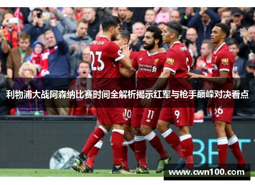 利物浦大战阿森纳比赛时间全解析揭示红军与枪手巅峰对决看点