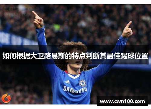 如何根据大卫路易斯的特点判断其最佳踢球位置