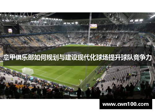 意甲俱乐部如何规划与建设现代化球场提升球队竞争力