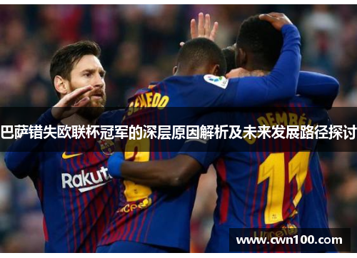 巴萨错失欧联杯冠军的深层原因解析及未来发展路径探讨