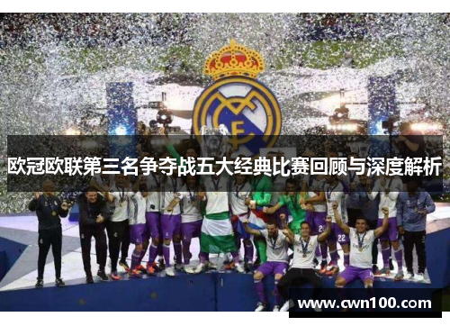 欧冠欧联第三名争夺战五大经典比赛回顾与深度解析