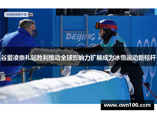 谷爱凌崇礼站胜利推动全球影响力扩展成为冰雪运动新标杆 谷爱凌崇礼站胜利推动全球影响力扩展成为冰雪运动新标杆