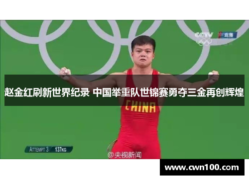 赵金红刷新世界纪录 中国举重队世锦赛勇夺三金再创辉煌